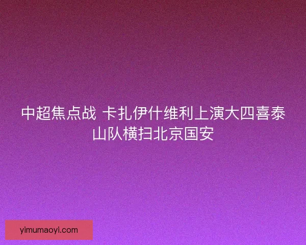 中超焦点战 卡扎伊什维利上演大四喜泰山队横扫北京国安